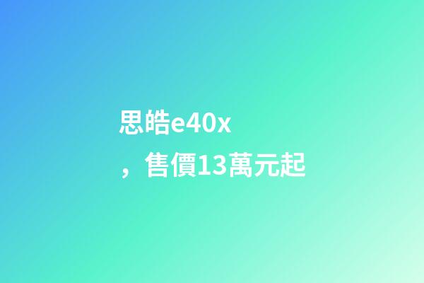 思皓e40x，售價13萬元起-第1張-觀點-玄機派